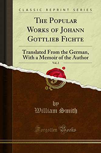 The Popular Works of Johann Gottlieb Fichte, Vol. 2 (Classic Reprint): Translated From the German, With a Memoir of the Author: Translated from the ... with a Memoir of the Author (Classic Reprint)