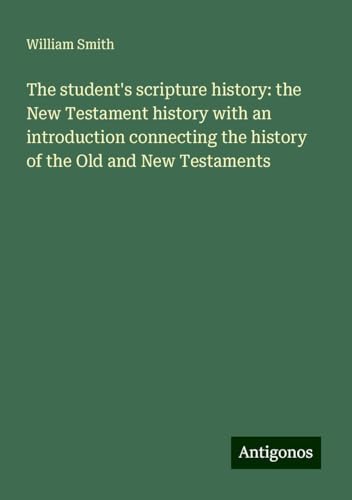 The student's scripture history: the New Testament history with an introduction connecting the history of the Old and New Testaments The student's scripture history: the New Testament history with an introduction connecting the history of the Old and New Testaments