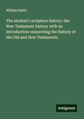 The student's scripture history: the New Testament history with an introduction connecting the history of the Old and New Testaments The student's scripture history: the New Testament history with an introduction connecting the history of the Old and New Testaments