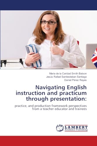 Navigating English instruction and practicum through presentation:: practice, and production framework perspectives from a teacher educator and trainees von LAP LAMBERT Academic Publishing