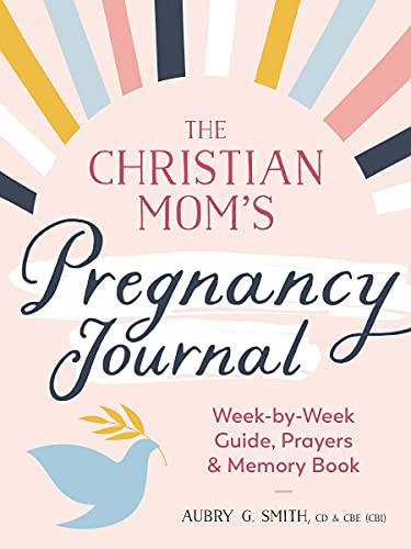 The Christian Mom's Pregnancy Journal: Week-by-Week Guide, Prayers, and Memory Book The Christian Mom's Pregnancy Journal: Week-by-Week Guide, Prayers, and Memory Book