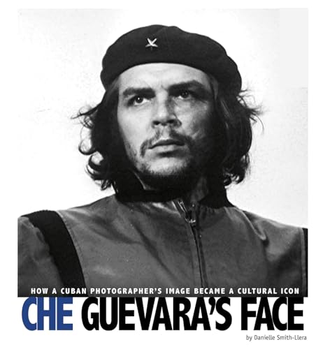 Che Guevara's Face: How a Cuban Photographer's Image Became a Cultural Icon (Captured World History)