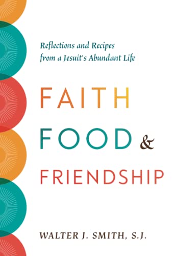 Faith, Food, and Friendship: Reflections and Recipes from a Jesuit’s Abundant Life