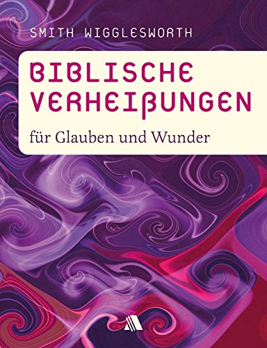 Biblische Verheißungen für Glauben und Wunder (Biblische Verheißungen: Smith Wigglesworth)