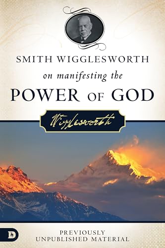 Smith Wigglesworth on Manifesting the Power of God: Walking in God's Anointing: Walking in God's Anointing Every Day of the Year Smith Wigglesworth on Manifesting the Power of God: Walking in God's Anointing: Walking in God's Anointing Every Day of the Year