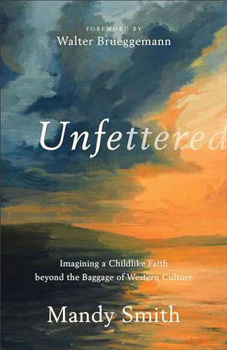 Unfettered: Imagining a Childlike Faith Beyond the Baggage of Western Culture