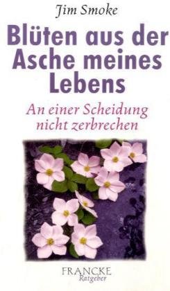 Blüten aus der Asche meines Lebens: An einer Scheidung nicht zerbrechen