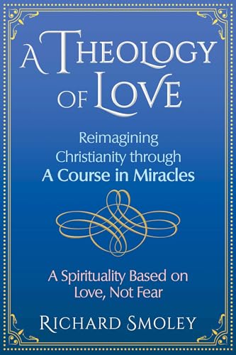 A Theology of Love: Reimagining Christianity through A Course in Miracles