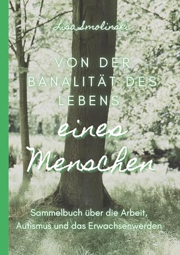 Von der Banalität des Lebens eines Menschen: Sammelbuch über die Arbeit, Autismus und das Erwachsenwerdennnnnn von Book on Demand