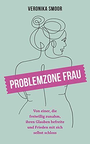 Problemzone Frau: Von einer, die freiwillig zunahm, ihren Glauben befreite und Frieden mit sich selbst schloss von Gerth Medien GmbH