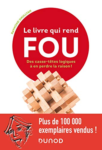 Le livre qui rend fou ! - Les casse-têtes logiques à en perdre la raison: Les casse-têtes logiques à en perdre la raison