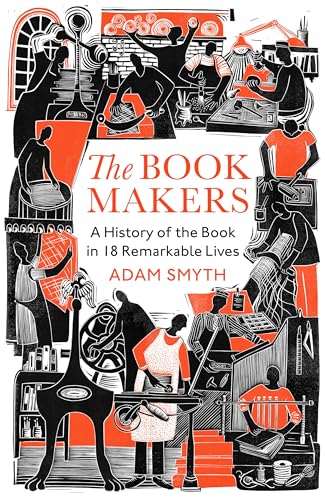 The Book-Makers: A History of the Book in 18 Remarkable Lives