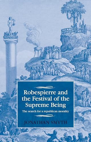 Robespierre and the Festival of the Supreme Being: The search for a republican morality (Studies in Modern French History)