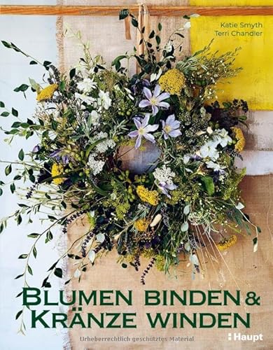 Blumen binden und Kränze winden: Mit frischen, gefundenen und getrockneten Pflanzen von Haupt Verlag