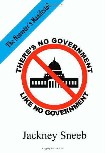 There's No Government Like NO Government: the nonvoter's manifesto