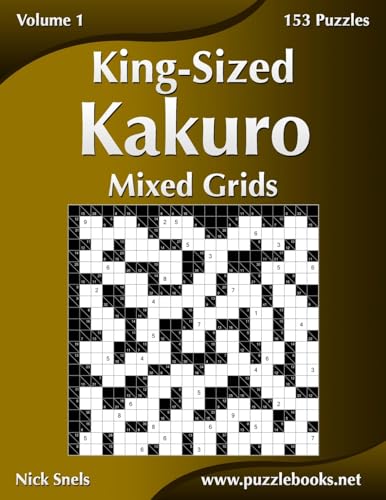 King-Sized Kakuro Mixed Grids - Volume 1 - 153 Puzzles King-Sized Kakuro Mixed Grids - Volume 1 - 153 Puzzles