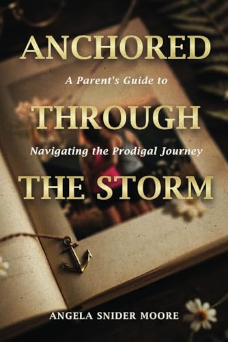 Anchored Through the Storm: A Parent's Guide to Navigating the Prodigals Journey von Independently published