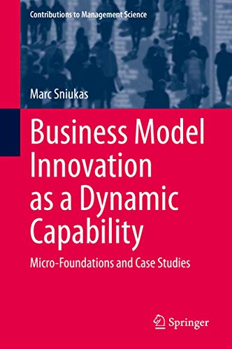 Business Model Innovation as a Dynamic Capability: Micro-Foundations and Case Studies (Contributions to Management Science)