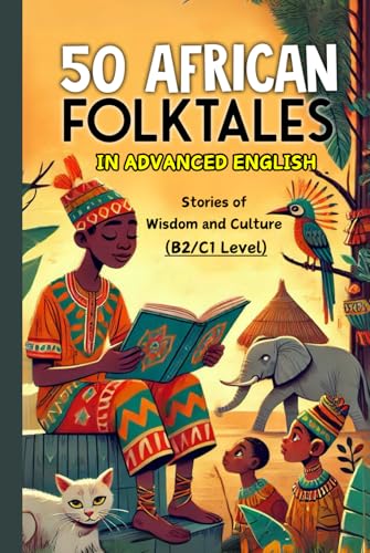 50 African Folktales for Advanced English Learners: Stories of Wisdom and Culture (Level B2/C1): Master Advanced English with Captivating African Folktales and Timeless Life Lessons von Independently published