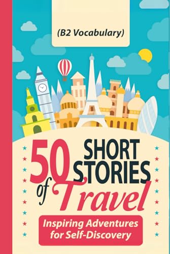 50 Short Stories of Travel: Inspiring Adventures for Self-Discovery (B2 Vocabulary): Learn English with Captivating B2-Level Vocabulary and Transformative Tales from Around the World von Independently published