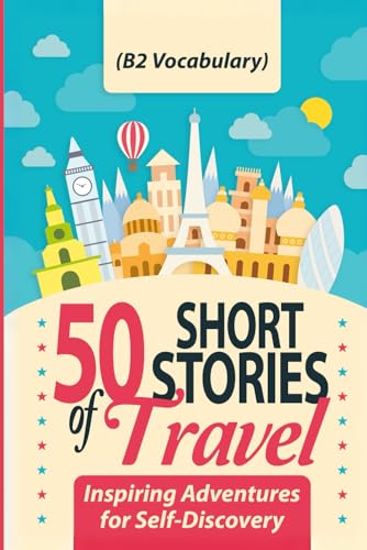 50 Short Stories of Travel: Inspiring Adventures for Self-Discovery (B2 Vocabulary): Learn English with Captivating B2-Level Vocabulary and Transformative Tales from Around the World von Independently published
