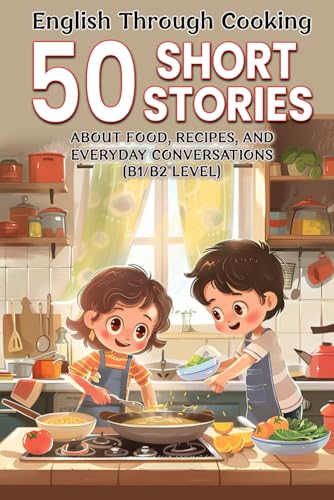 English Through Cooking: 50 Short Stories About Food, Recipes, and Everyday Conversations (B1/B2 Level): Learn English Naturally with 50 Fun Food Stories – Improve Vocabulary & Conversation Skills von Independently published