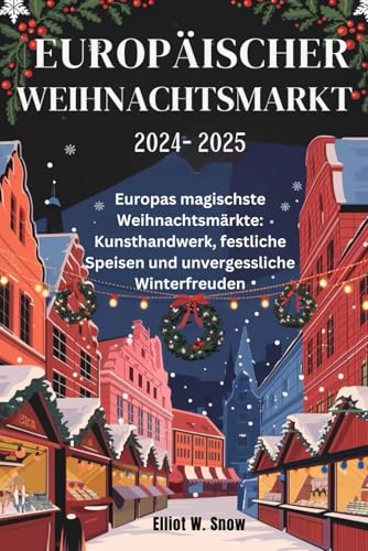 EUROPÄISCHER WEIHNACHTSMARKT 2024-2025: Europas magischste Weihnachtsmärkte: Kunsthandwerk, festliche Speisen und unvergessliche Winterfreuden von Independently published
