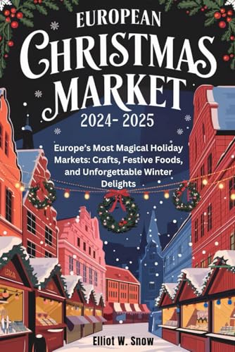 EUROPEAN CHRISTMAS MARKET 2024-2025: Europe’s Most Magical Holiday Markets: Crafts, Festive Foods, and Unforgettable Winter Delights von Independently published