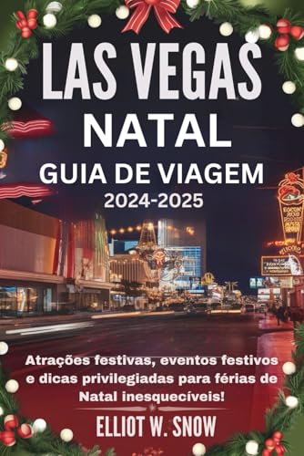 LAS VEGAS NATAL GUIA DE VIAGEM 2024-2025: Atrações festivas, eventos festivos e dicas privilegiadas para férias de Natal inesquecíveis! von Independently published