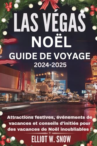 LAS VÉGAS NOËL GUIDE DE VOYAGE 2024-2025: Attractions festives, événements de vacances et conseils d'initiés pour des vacances de Noël inoubliables ! von Independently published