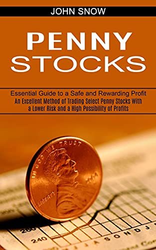 Penny Stocks: An Excellent Method of Trading Select Penny Stocks With a Lower Risk and a High Possibility of Profits (Essential Guide to a Safe and Rewarding Profit)