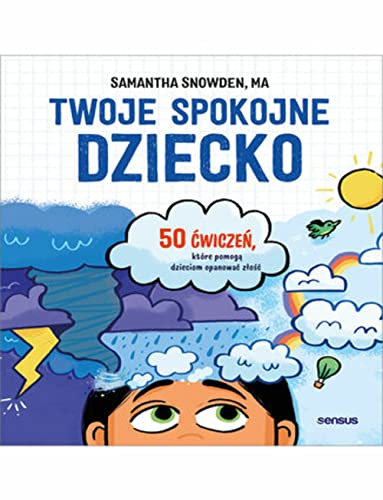 Twoje spokojne dziecko: 50 ćwiczeń, które pomogą dzieciom opanować złość