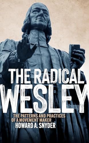 The Radical Wesley: The Patterns and Practices of a Movement Maker von Asbury Theological Seminary