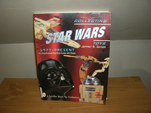 Collecting Star Wars Toys 1977-Present: An Unauthorized Practical Guide (A Schiffer Book for Collectors)