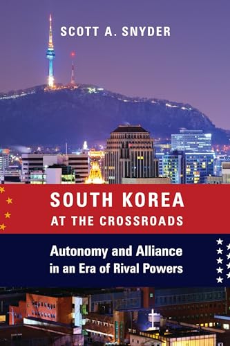 South Korea at the Crossroads: Autonomy and Alliance in an Era of Rival Powers (Council on Foreign Relations Book)