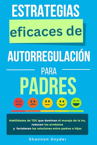 Estrategias eficaces de autorregulación: Habilidades de TDC que dominan el manejo de la ira, reducen los arrebatos y fortalecen las relaciones entre padres e hijos von Independently published
