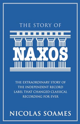 The Story of Naxos: The Extraordinary Story of the Independent Record Label That Changed Classical Recording for Ever