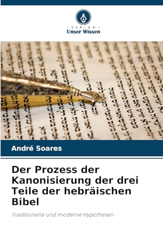 Der Prozess der Kanonisierung der drei Teile der hebräischen Bibel: Traditionelle und moderne Hypothesen von Verlag Unser Wissen