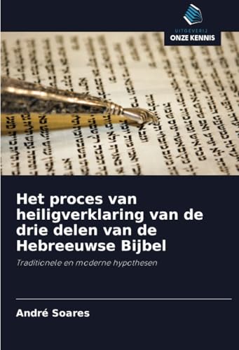 Het proces van heiligverklaring van de drie delen van de Hebreeuwse Bijbel: Traditionele en moderne hypothesen von Uitgeverij Onze Kennis