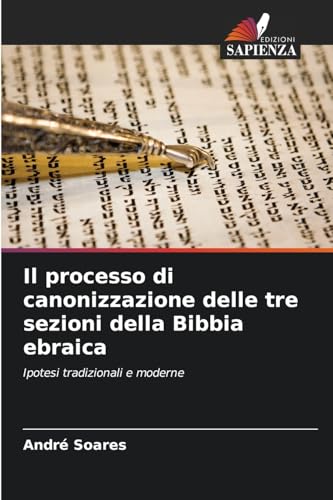 Il processo di canonizzazione delle tre sezioni della Bibbia ebraica: Ipotesi tradizionali e moderne von Edizioni Sapienza