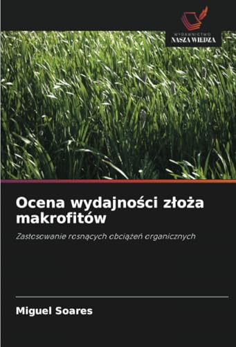 Ocena wydajności złoża makrofitów: Zastosowanie rosnących obciążeń organicznych: Zastosowanie rosn¿cych obci¿¿e¿ organicznych von Wydawnictwo Nasza Wiedza