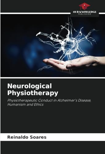 Neurological Physiotherapy: Physiotherapeutic Conduct in Alzheimer's Disease, Humanism and Ethics von Our Knowledge Publishing