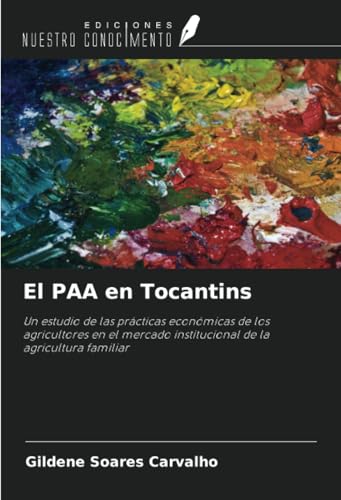 El PAA en Tocantins: Un estudio de las prácticas económicas de los agricultores en el mercado institucional de la agricultura familiar von Ediciones Nuestro Conocimiento