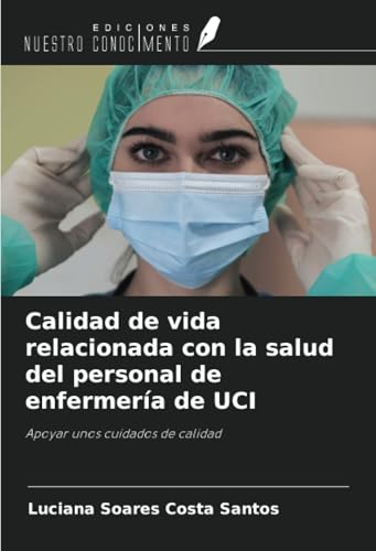 Calidad de vida relacionada con la salud del personal de enfermería de UCI: Apoyar unos cuidados de calidad von Ediciones Nuestro Conocimiento