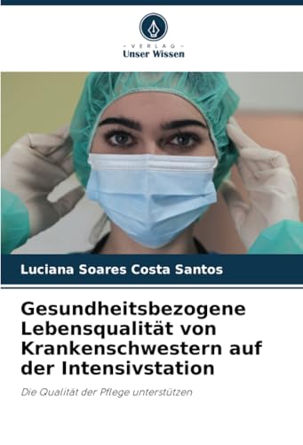 Gesundheitsbezogene Lebensqualität von Krankenschwestern auf der Intensivstation: Die Qualität der Pflege unterstützen von Verlag Unser Wissen