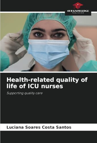 Health-related quality of life of ICU nurses: Supporting quality care von Our Knowledge Publishing