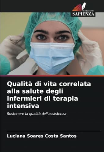 Qualità di vita correlata alla salute degli infermieri di terapia intensiva: Sostenere la qualità dell'assistenza von Edizioni Sapienza