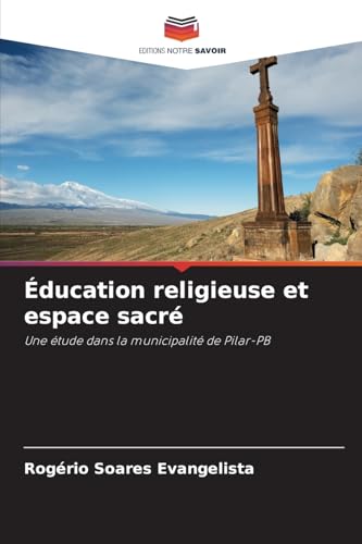 Éducation religieuse et espace sacré: Une étude dans la municipalité de Pilar-PB von Editions Notre Savoir