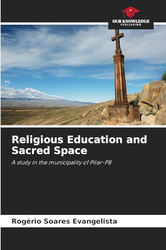 Religious Education and Sacred Space: A study in the municipality of Pilar-PB von Our Knowledge Publishing