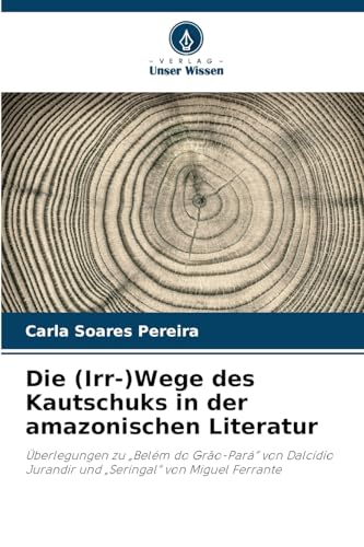 Die (Irr-)Wege des Kautschuks in der amazonischen Literatur: Überlegungen zu „Belém do Grão-Pará“ von Dalcídio Jurandir und „Seringal“ von Miguel Ferrante von Verlag Unser Wissen